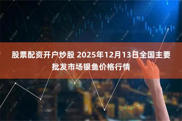 股票配资开户炒股 2025年12月13日全国主要批发市场银鱼价格行情