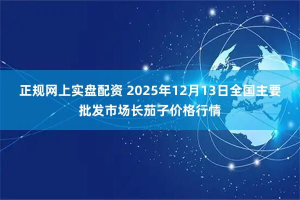 正规网上实盘配资 2025年12月13日全国主要批发市场长茄子价格行情
