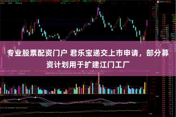 专业股票配资门户 君乐宝递交上市申请，部分募资计划用于扩建江门工厂