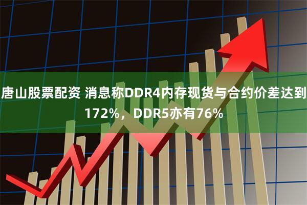 唐山股票配资 消息称DDR4内存现货与合约价差达到172%，DDR5亦有76%