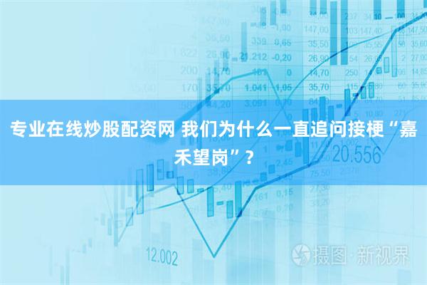 专业在线炒股配资网 我们为什么一直追问接梗“嘉禾望岗”？