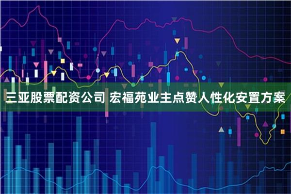 三亚股票配资公司 宏福苑业主点赞人性化安置方案