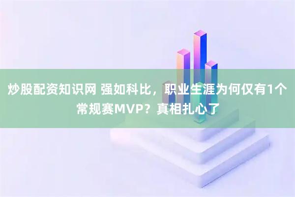 炒股配资知识网 强如科比，职业生涯为何仅有1个常规赛MVP？真相扎心了