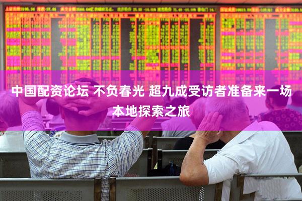 中国配资论坛 不负春光 超九成受访者准备来一场本地探索之旅
