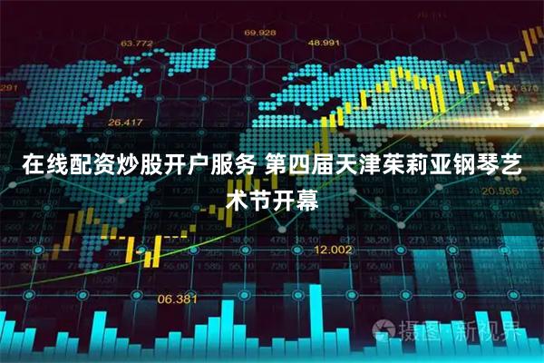 在线配资炒股开户服务 第四届天津茱莉亚钢琴艺术节开幕