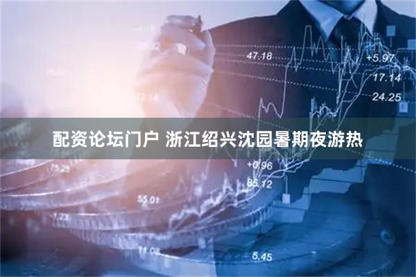 配资论坛门户 浙江绍兴沈园暑期夜游热