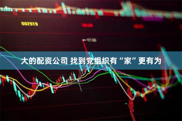 大的配资公司 找到党组织有“家”更有为